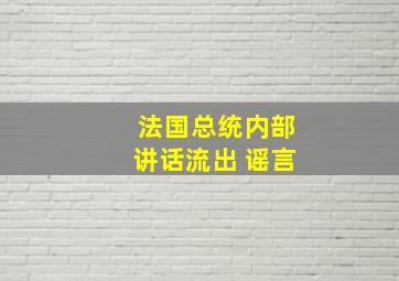 法国总统内部讲话流出 谣言